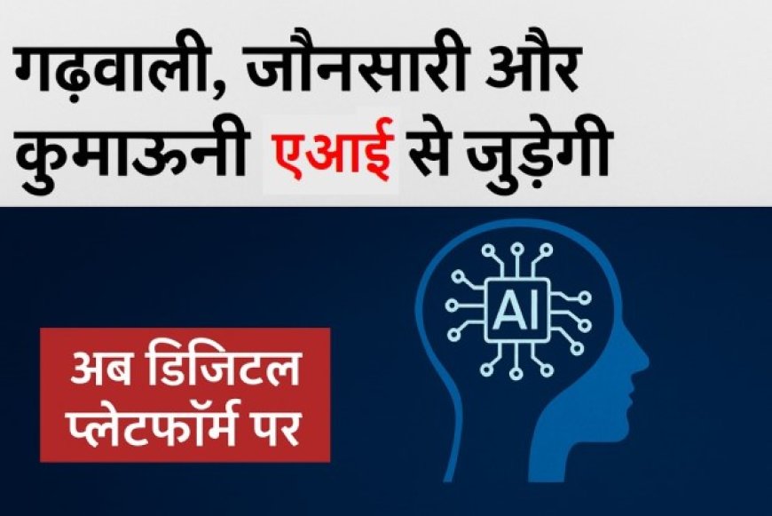 अच्छी खबर: गढ़वाली, जौनसारी और कुमाऊनी अब जुड़ेंगी आर्टिफिशियल इंटेलिजेंस (AI) से