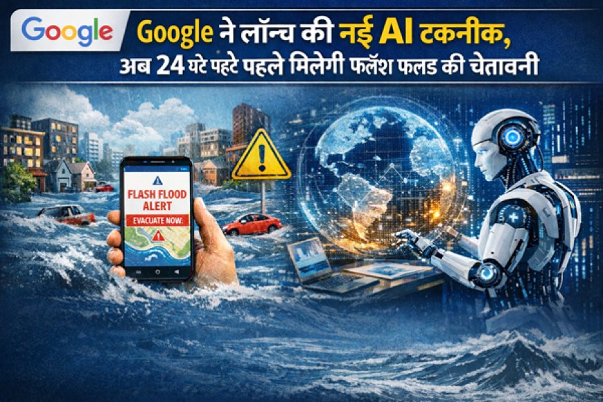 Google ने लॉन्च की नई AI तकनीक, अब 24 घंटे पहले मिल सकेगी फ्लैश फ्लड की चेतावनी