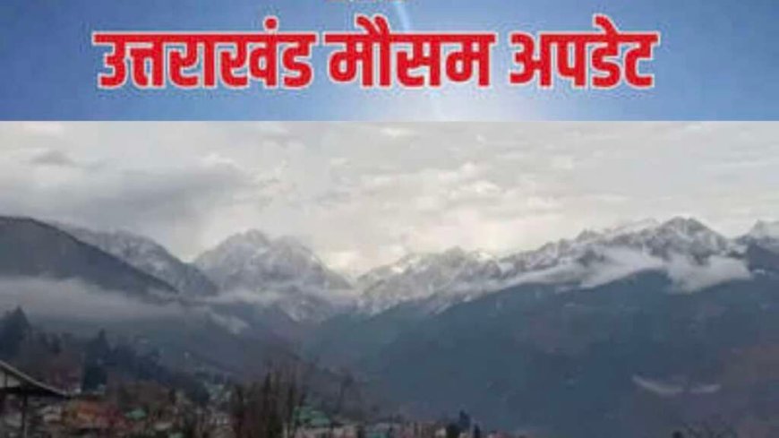 उत्तराखंड मौसम: वीकेंड पर फिर से बदलेगा मौसम, कई जिलों में बारिश और तेज हवाओं का येलो अलर्ट