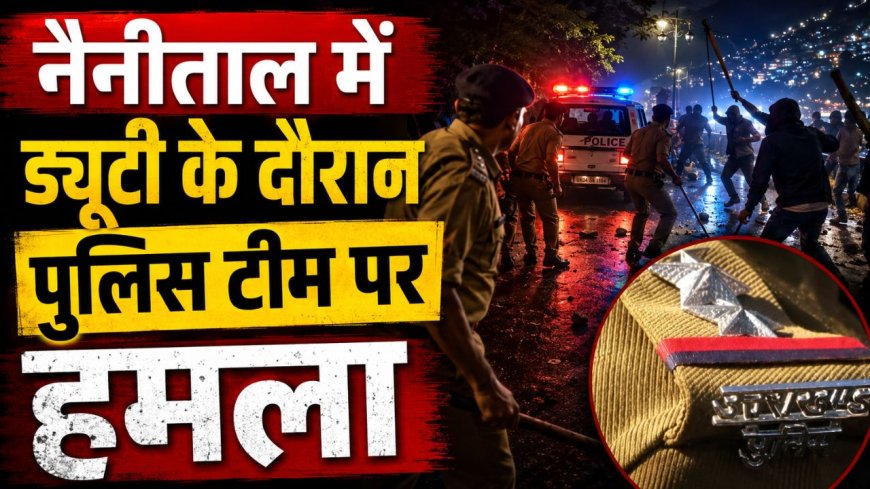 नैनीताल में ड्यूटी के दौरान बवाल, पुलिसकर्मियों से मारपीट, जानिये क्यों बिगड़ा शांत माहौल