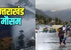 उत्तराखंड मौसम अपडेट: आगामी 48 घंटे में भारी बारिश का अलर्ट, सावधानी आवश्यक